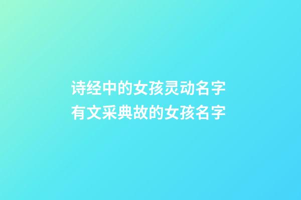 诗经中的女孩灵动名字 有文采典故的女孩名字